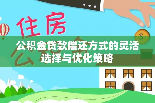 巴林右旗公积金贷款偿还方式的灵活选择与优化策略