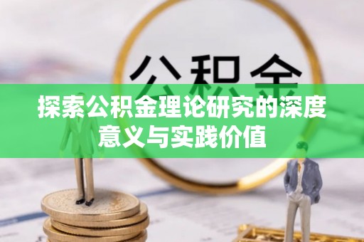 巴林右旗探索公积金理论研究的深度意义与实践价值