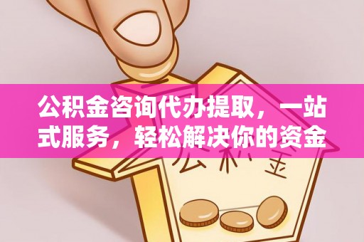 巴林右旗公积金咨询代办提取，一站式服务，轻松解决你的资金难题