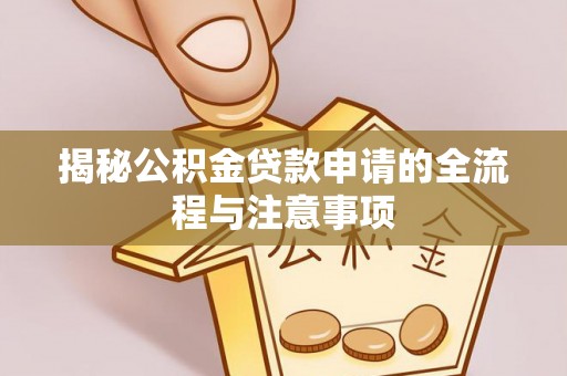 巴林右旗揭秘公积金贷款申请的全流程与注意事项