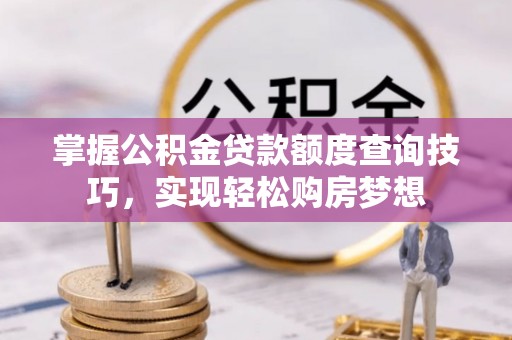 巴林右旗掌握公积金贷款额度查询技巧，实现轻松购房梦想