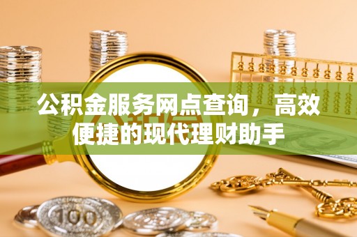 巴林右旗公积金服务网点查询，高效便捷的现代理财助手