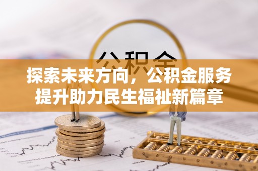 巴林右旗探索未来方向，公积金服务提升助力民生福祉新篇章