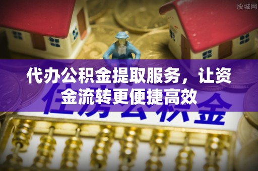 巴林右旗代办公积金提取服务，让资金流转更便捷高效