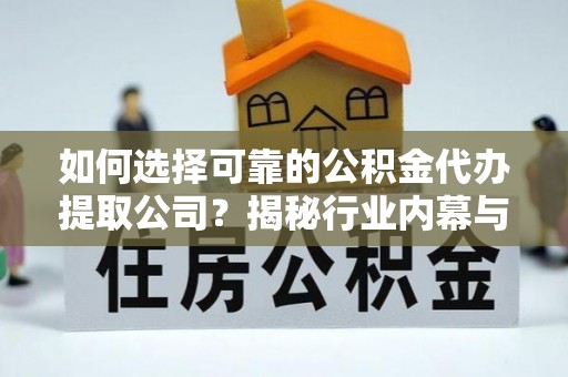 巴林右旗如何选择可靠的公积金代办提取公司？揭秘行业内幕与服务指南