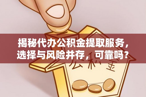 巴林右旗揭秘代办公积金提取服务，选择与风险并存，可靠吗？