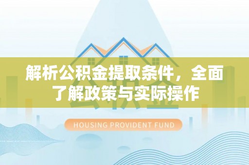 巴林右旗解析公积金提取条件，全面了解政策与实际操作