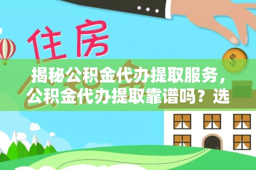 巴林右旗揭秘公积金代办提取服务，公积金代办提取靠谱吗？选择需谨慎