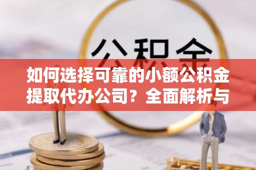 巴林右旗如何选择可靠的小额公积金提取代办公司？全面解析与实用指南