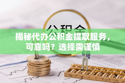 巴林右旗揭秘代办公积金提取服务，可靠吗？选择需谨慎