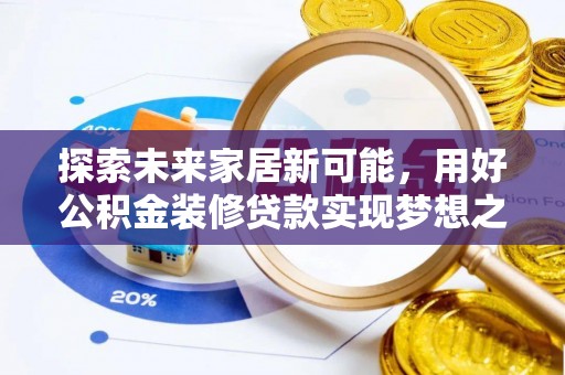 巴林右旗探索未来家居新可能，用好公积金装修贷款实现梦想之家