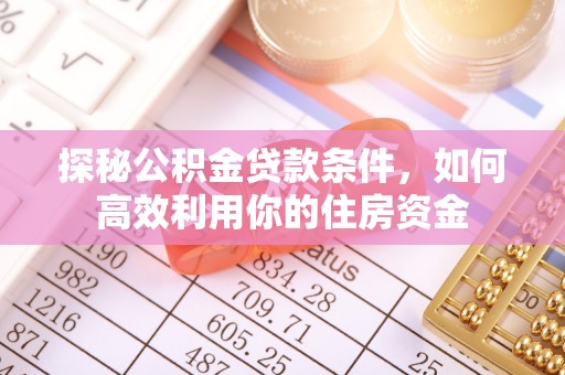巴林右旗探秘公积金贷款条件，如何高效利用你的住房资金