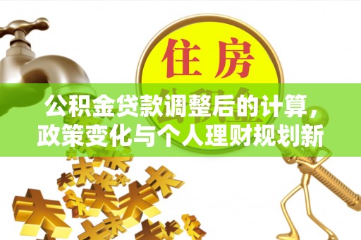 巴林右旗公积金贷款调整后的计算，政策变化与个人理财规划新思路