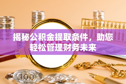 巴林右旗揭秘公积金提取条件，助您轻松管理财务未来
