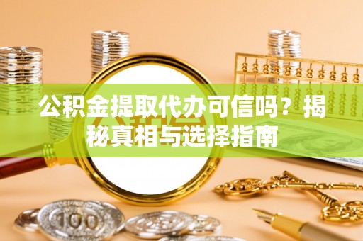 巴林右旗公积金提取代办可信吗？揭秘真相与选择指南