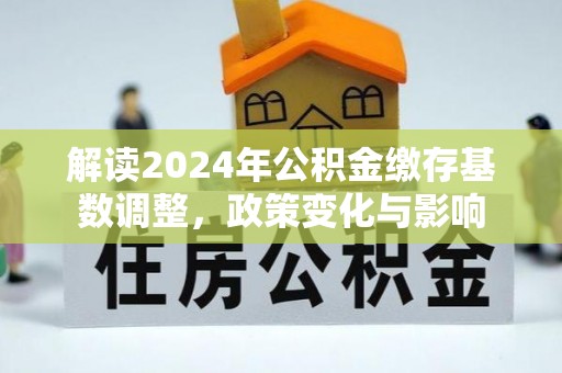 巴林右旗解读2024年公积金缴存基数调整，政策变化与影响