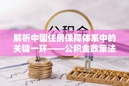 巴林右旗解析中国住房保障体系中的关键一环——公积金政策法规的演变与影响