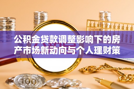 巴林右旗公积金贷款调整影响下的房产市场新动向与个人理财策略