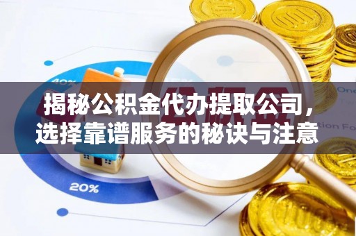 巴林右旗揭秘公积金代办提取公司，选择靠谱服务的秘诀与注意事项