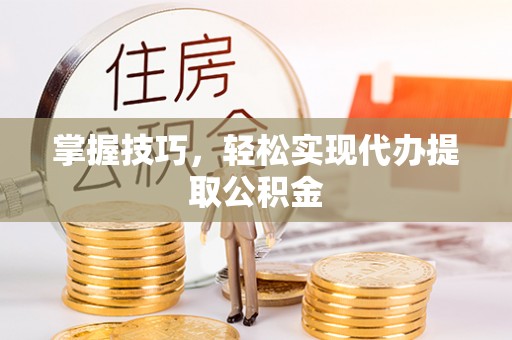 巴林右旗掌握技巧，轻松实现代办提取公积金