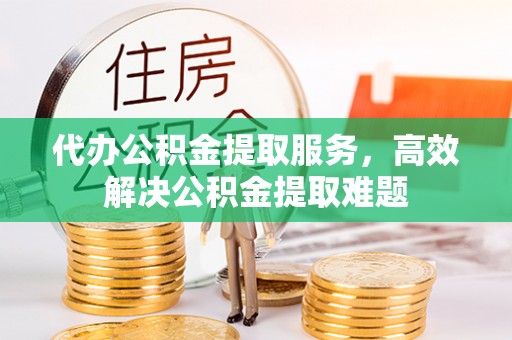 巴林右旗代办公积金提取服务，高效解决公积金提取难题