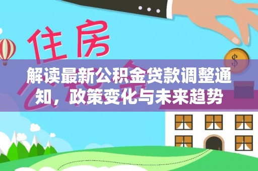 巴林右旗解读最新公积金贷款调整通知，政策变化与未来趋势