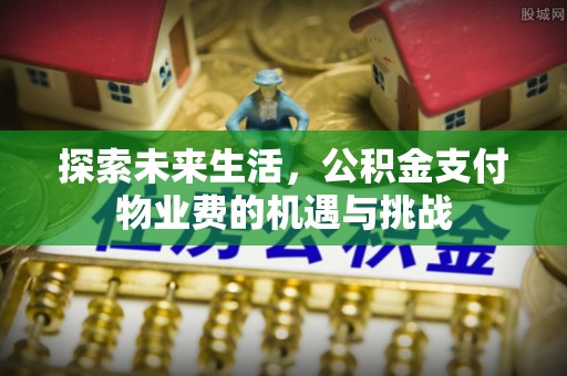 巴林右旗探索未来生活，公积金支付物业费的机遇与挑战