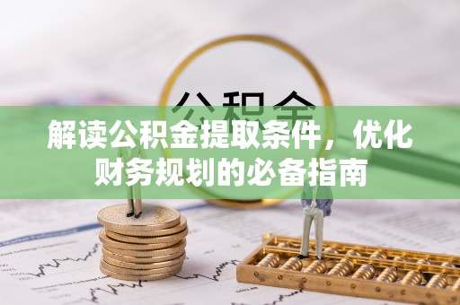 巴林右旗解读公积金提取条件，优化财务规划的必备指南