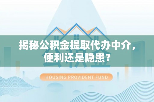 巴林右旗揭秘公积金提取代办中介，便利还是隐患？