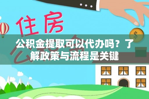 巴林右旗公积金提取可以代办吗？了解政策与流程是关键