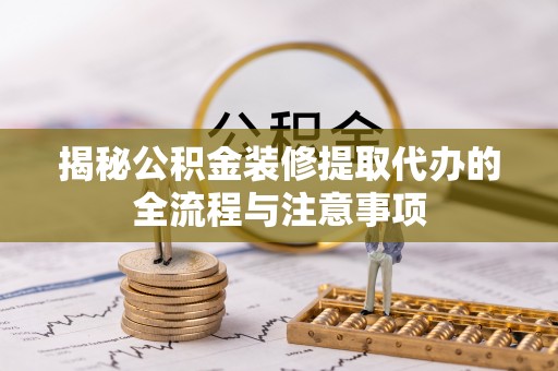 巴林右旗揭秘公积金装修提取代办的全流程与注意事项