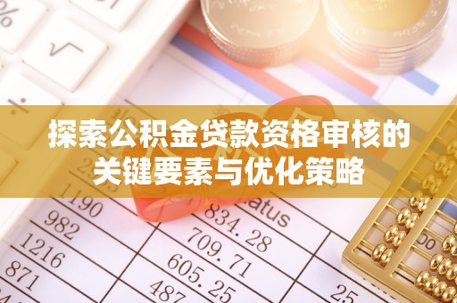 巴林右旗探索公积金贷款资格审核的关键要素与优化策略