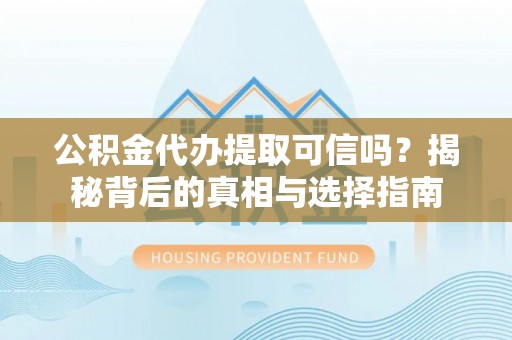 巴林右旗公积金代办提取可信吗？揭秘背后的真相与选择指南