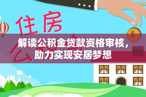 巴林右旗解读公积金贷款资格审核，助力实现安居梦想