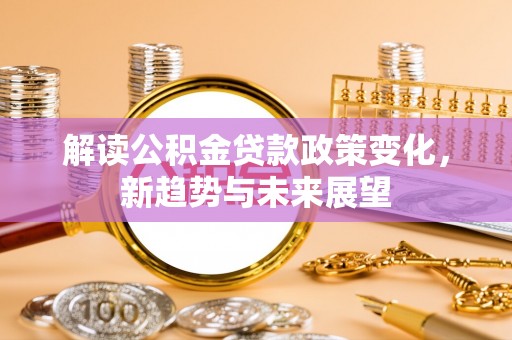 巴林右旗解读公积金贷款政策变化，新趋势与未来展望