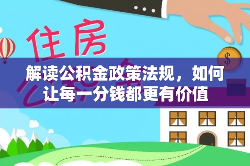 巴林右旗解读公积金政策法规，如何让每一分钱都更有价值