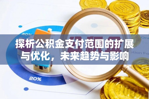 巴林右旗探析公积金支付范围的扩展与优化，未来趋势与影响