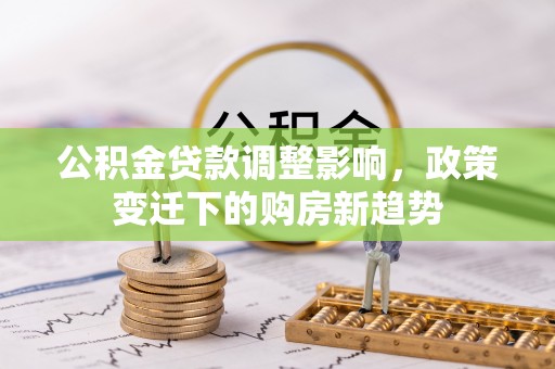 巴林右旗公积金贷款调整影响，政策变迁下的购房新趋势
