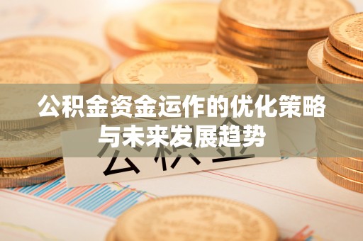 巴林右旗公积金资金运作的优化策略与未来发展趋势
