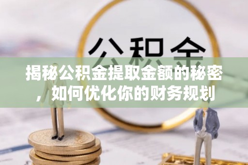 巴林右旗揭秘公积金提取金额的秘密，如何优化你的财务规划