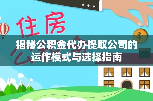 巴林右旗揭秘公积金代办提取公司的运作模式与选择指南
