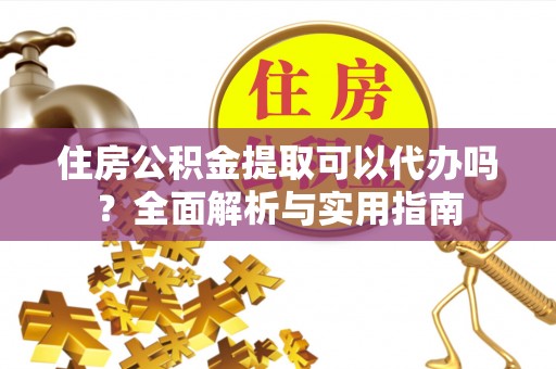 巴林右旗住房公积金提取可以代办吗？全面解析与实用指南