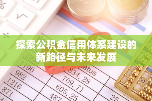 巴林右旗探索公积金信用体系建设的新路径与未来发展