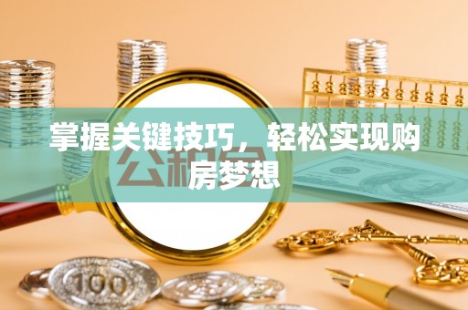巴林右旗掌握关键技巧，轻松实现购房梦想