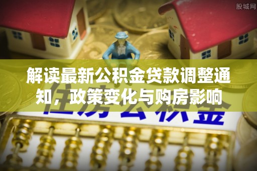 巴林右旗解读最新公积金贷款调整通知，政策变化与购房影响