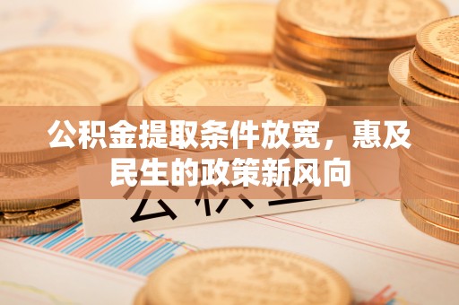 巴林右旗公积金提取条件放宽，惠及民生的政策新风向