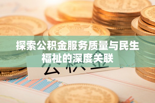 巴林右旗探索公积金服务质量与民生福祉的深度关联