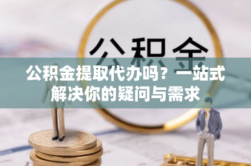 巴林右旗公积金提取代办吗？一站式解决你的疑问与需求