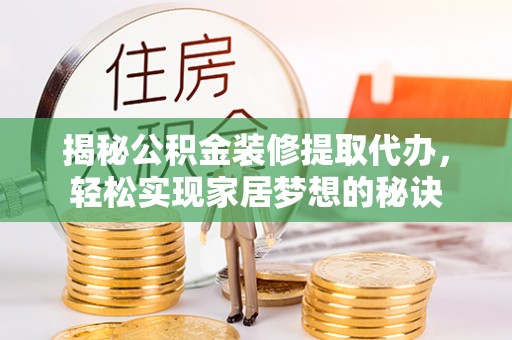巴林右旗揭秘公积金装修提取代办，轻松实现家居梦想的秘诀