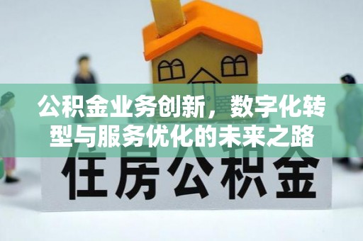 巴林右旗公积金业务创新，数字化转型与服务优化的未来之路